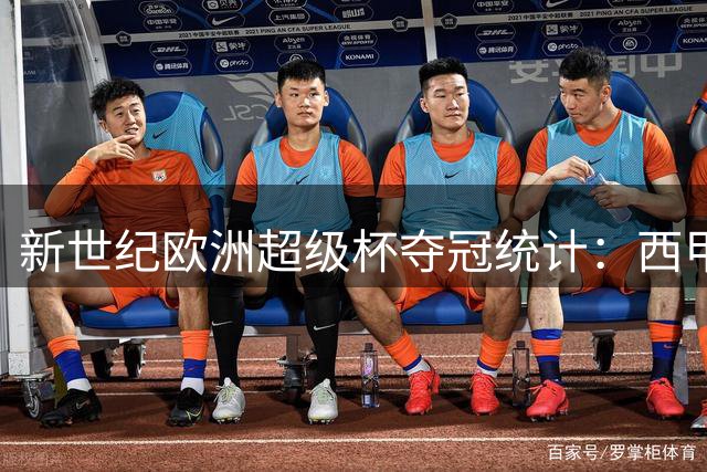 新世纪欧洲超级杯夺冠统计：西甲豪强称霸 皇马领跑榜单